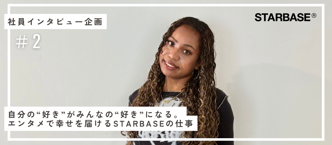 自分の“好き”がみんなの“好き”になる。エンタメで幸せを届けるSTARBASEの仕事【スタッフインタビューVol.2】