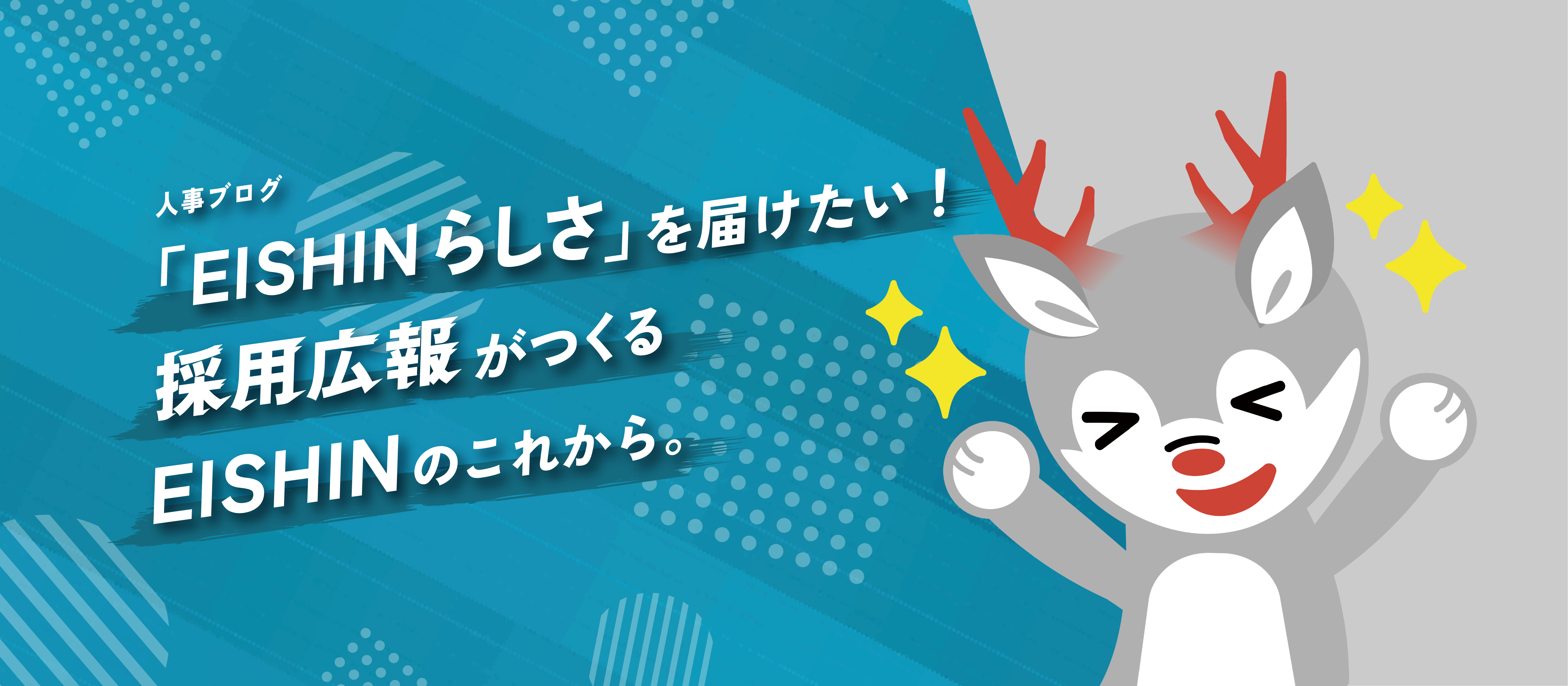 「EISHINらしさ」を届けたい！採用広報がつくるEISHINのこれから。