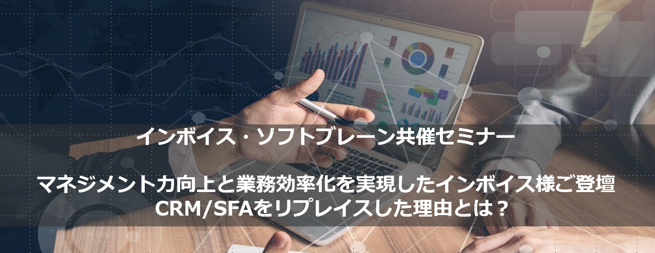 CRM／SFAのリプレイスでマネジメント力向上と業務効率化を実現したインボイス様にセミナー登壇いただきました