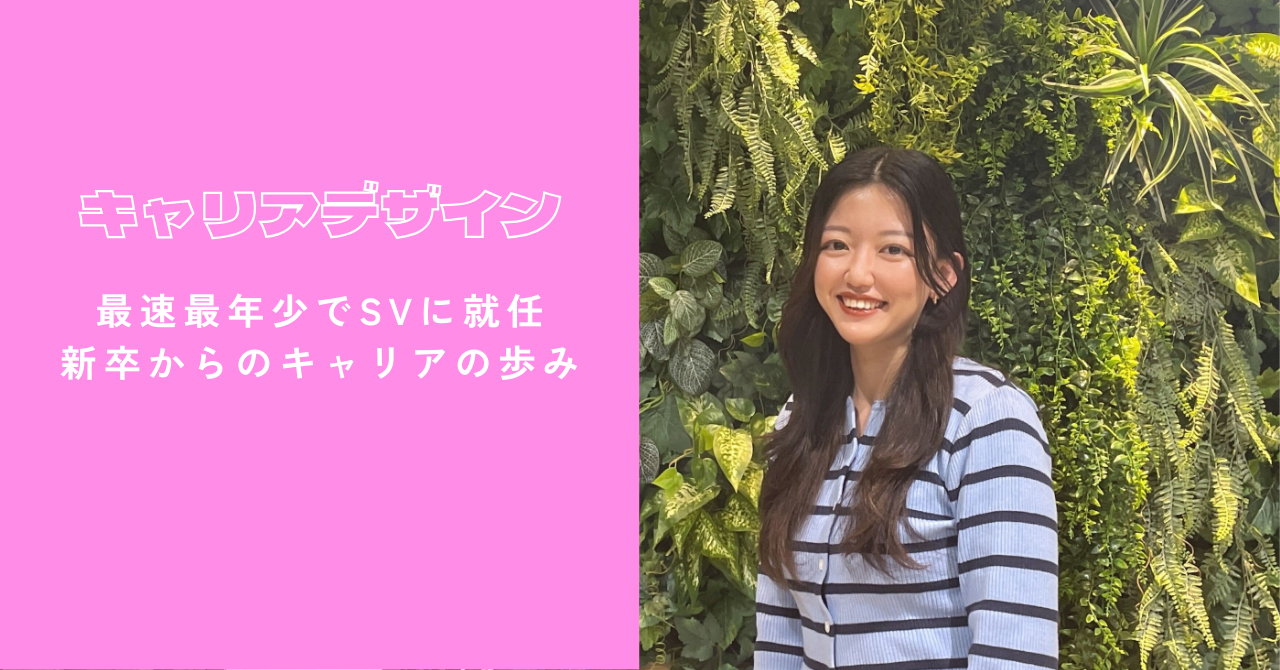 【キャリアデザイン】最速最年少でSVに就任。新卒～今日までのキャリアの歩みを聞いてみました！