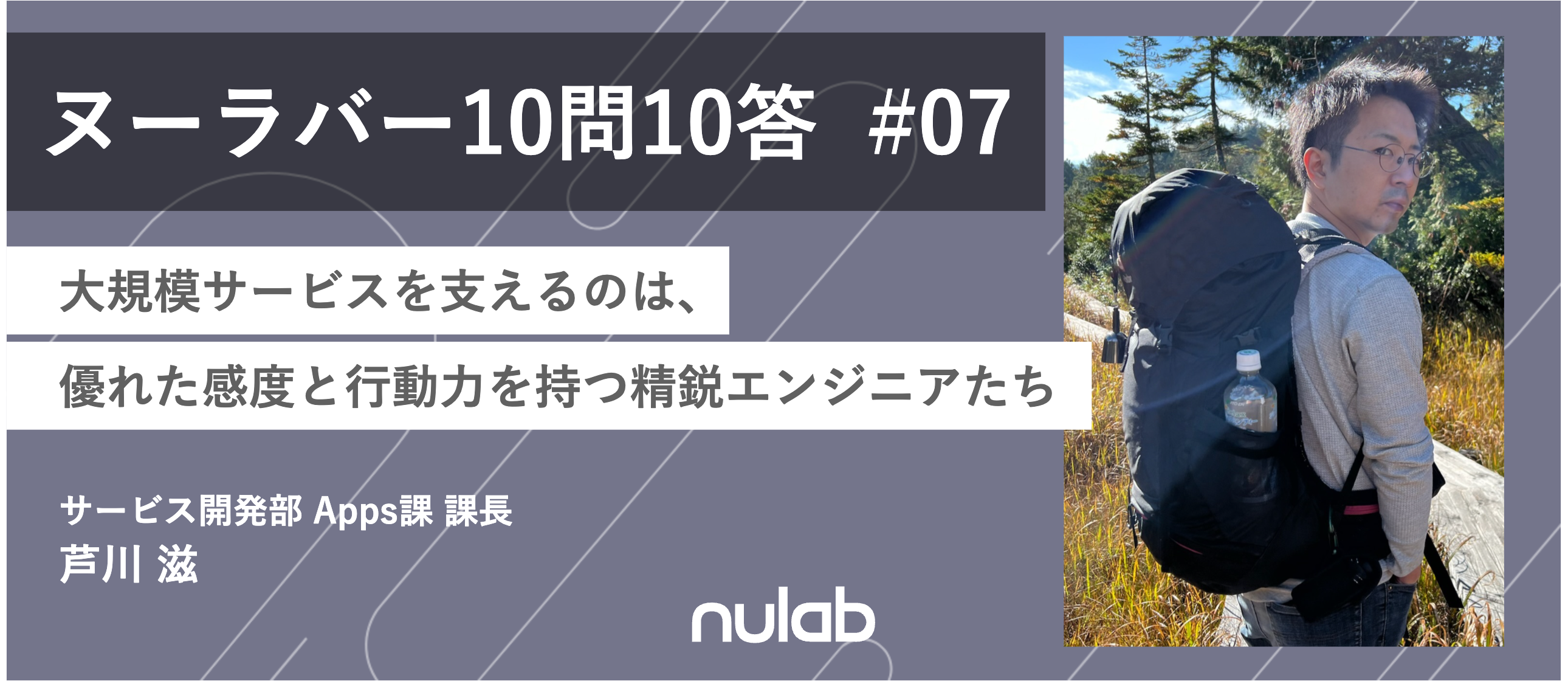 【10問10答】Apps課長 芦川 / 大規模サービスを支えるのは、優れた感度と行動力を持つ精鋭エンジニアたち