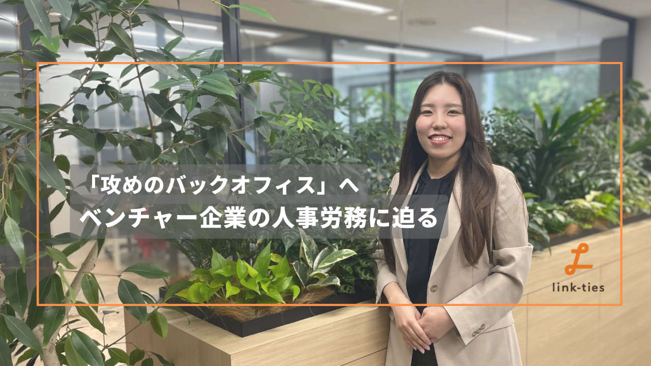 バックオフィスこそ、「攻めの姿勢」で。スピード感溢れるベンチャー労務とは。
