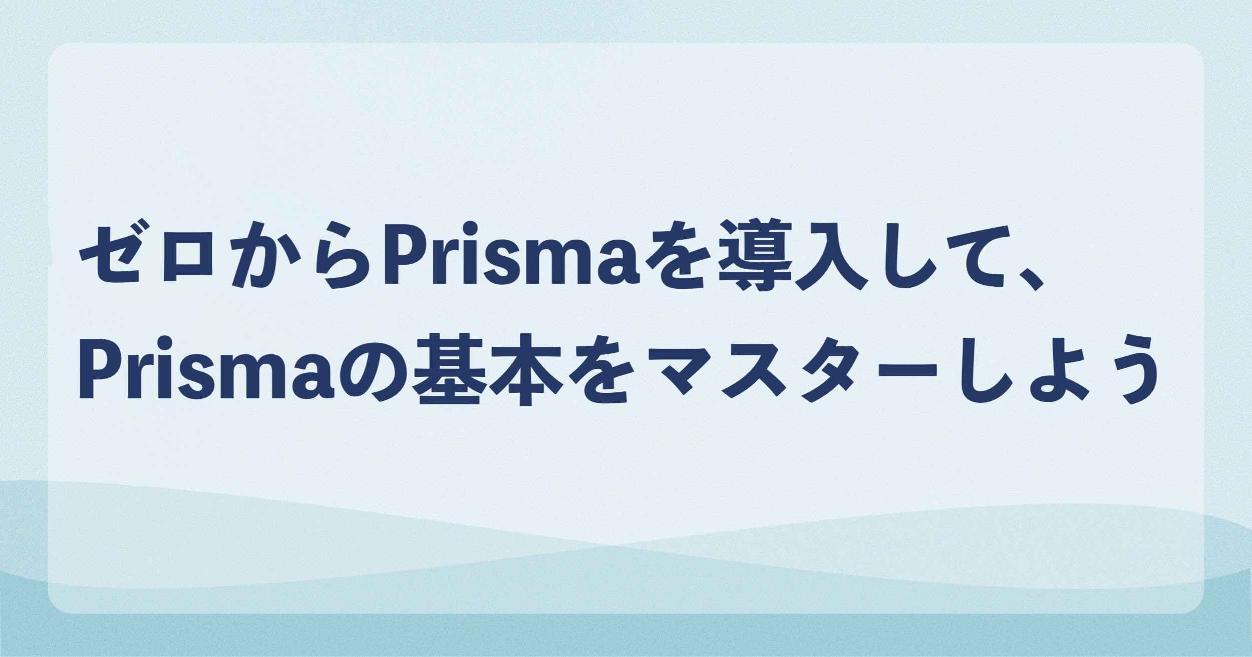 ゼロからPrismaを導入して、Prismaの基本をマスターしよう