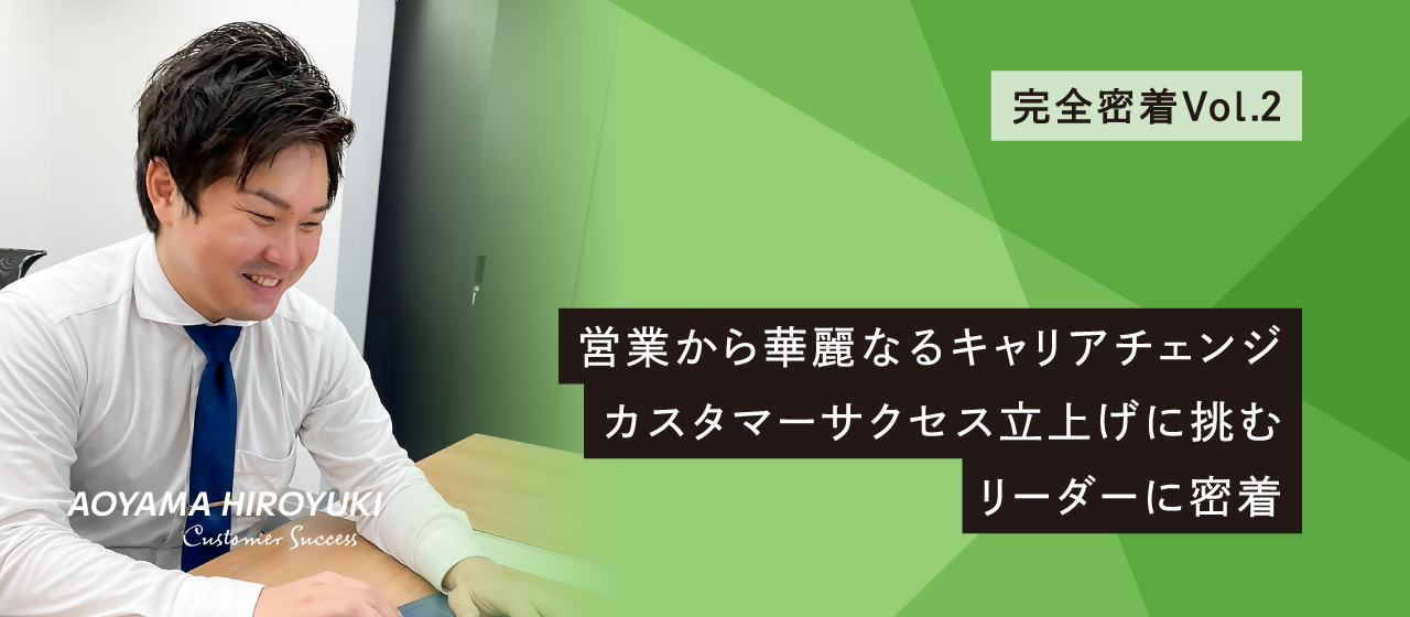【完全密着Vol.2】社内"初"のカスタマーサクセスに抜擢！リーダーとしてチームを率いる青山さんに密着！！