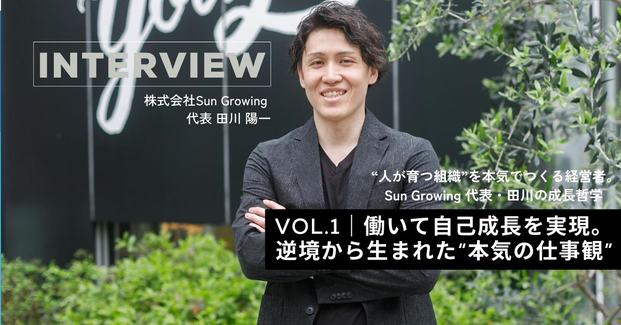 【代表インタビュー Vol.1 Sun Growingらしさとは？】 働いて自己成長を実現。逆境から生まれた“本気の仕事観”