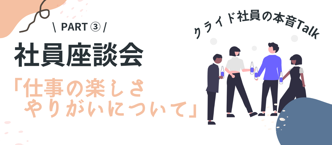 【座談会】年齢・勤務年数・事業部が異なるメンバーでカジュアルトーク！～Part3：仕事の楽しさ・やりがいについて～【株式会社クライド】