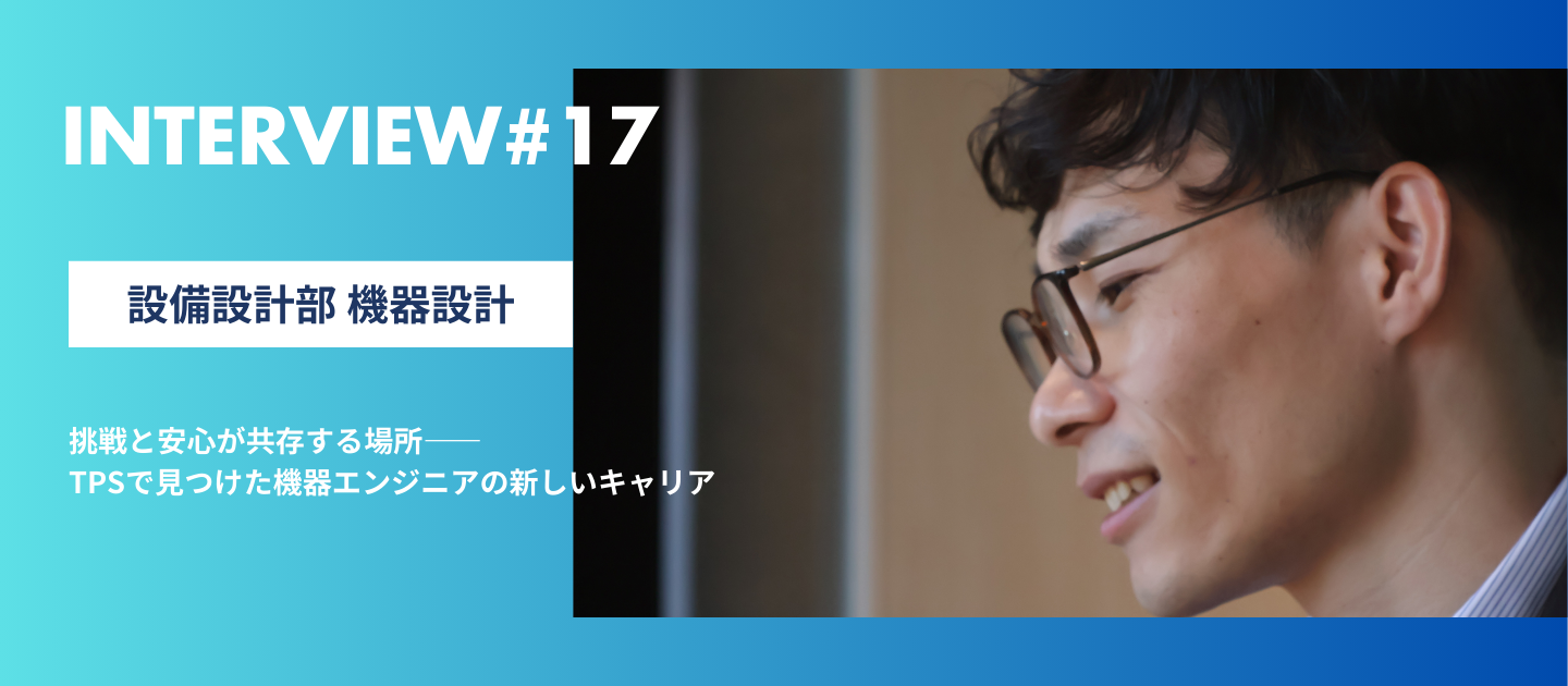 挑戦と安心が共存する場所――TPSで見つけた機器エンジニアの新しいキャリア