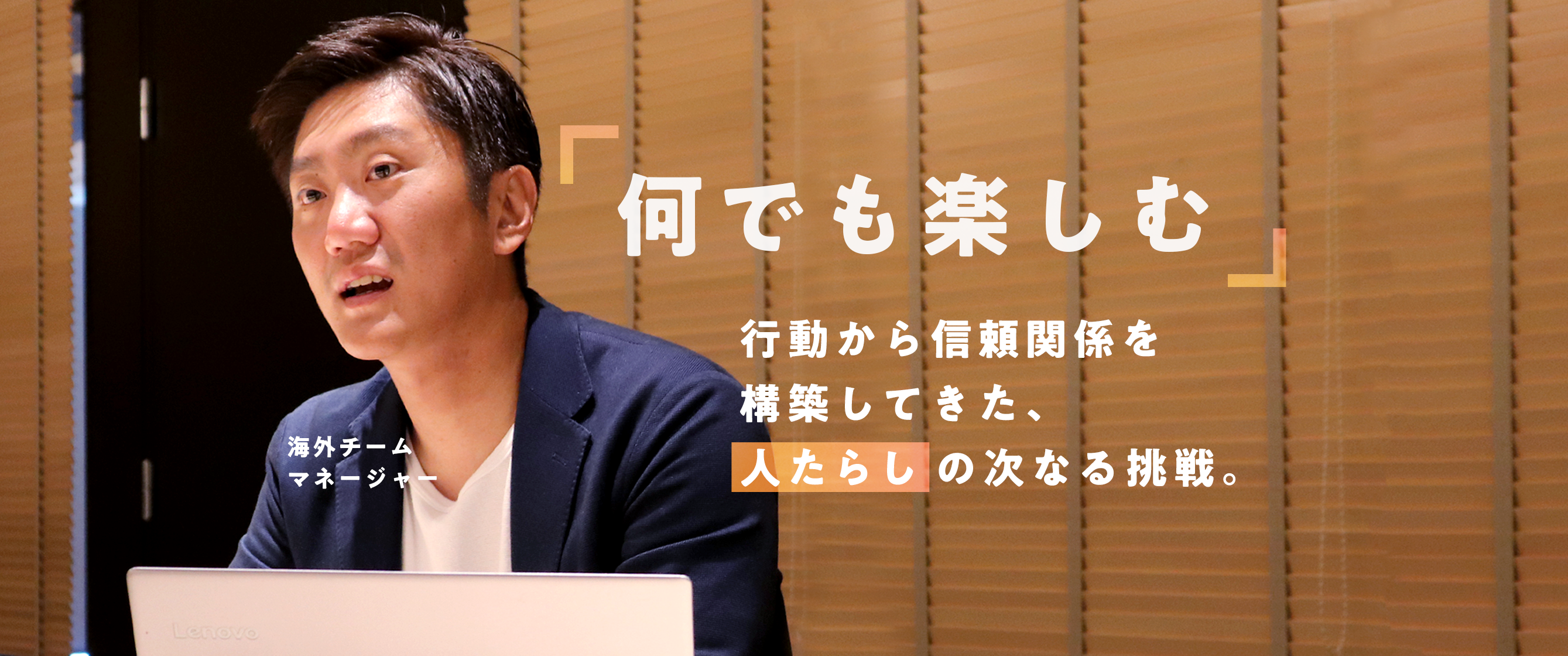 何でも楽しむ！行動から信頼関係を構築してきた「人たらし」の次なる挑戦