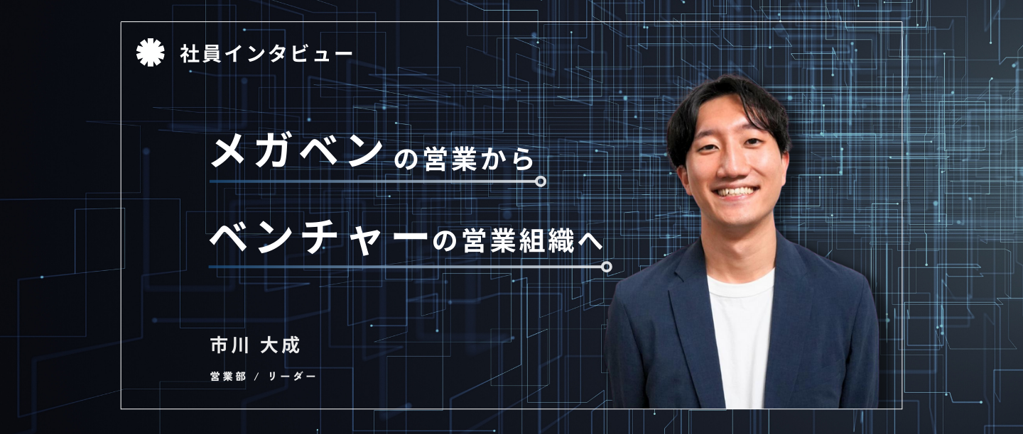 「100年後を代表する企業」の営業担当。ベンチャーにスピード転職したビジョンとは？