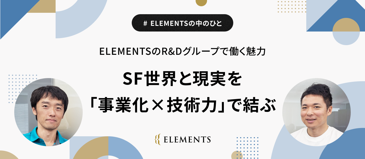 ELEMENTSのR&Dグループで働く魅力ーSF世界と現実を「事業化 x 技術力」で結ぶ