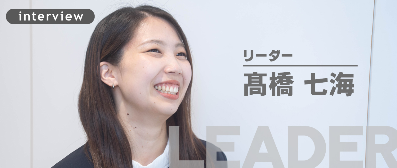 変化し続ける会社を支えた“無冠の女王”が語る覚悟と理想。（リーダー/髙橋七海）