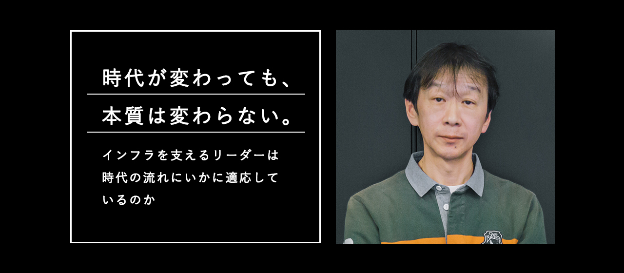 時代が変わっても、本質は変わらない。インフラを支えるリーダーは時代の流れにいかに適応しているのか