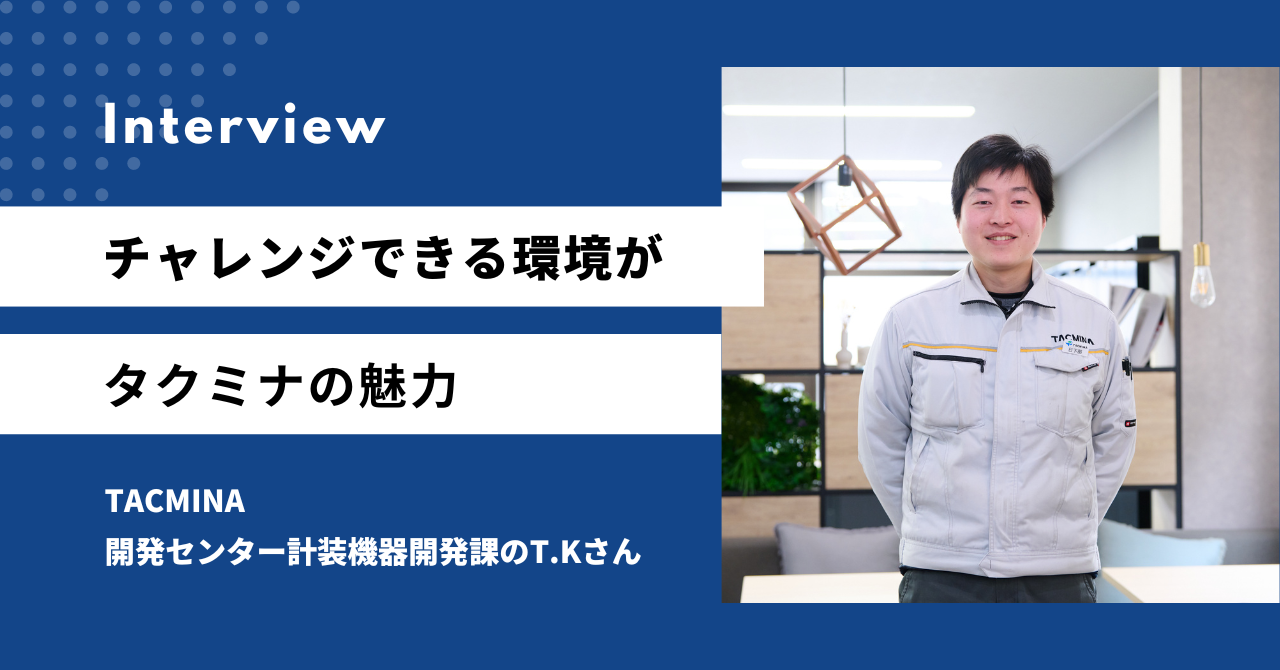 チャレンジできる環境がタクミナの魅力