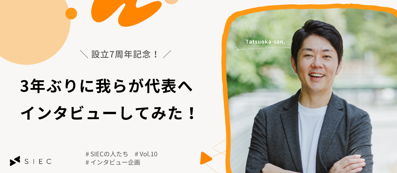 【SIECの人たち vol.10】設立7周年記念！3年ぶりに我らが代表にインタビューしてみた！