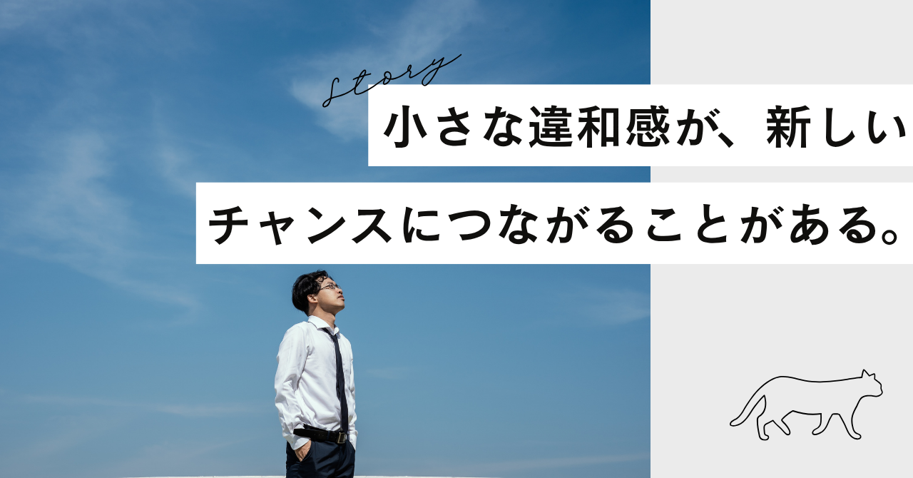 小さな違和感が、新しいチャンスにつながることがある。