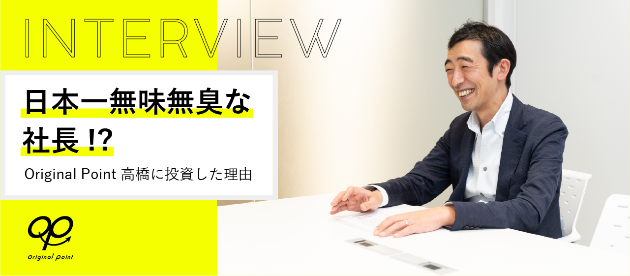 日本一無味無臭なOriginal Point（株）社長に、投資した理由とは？