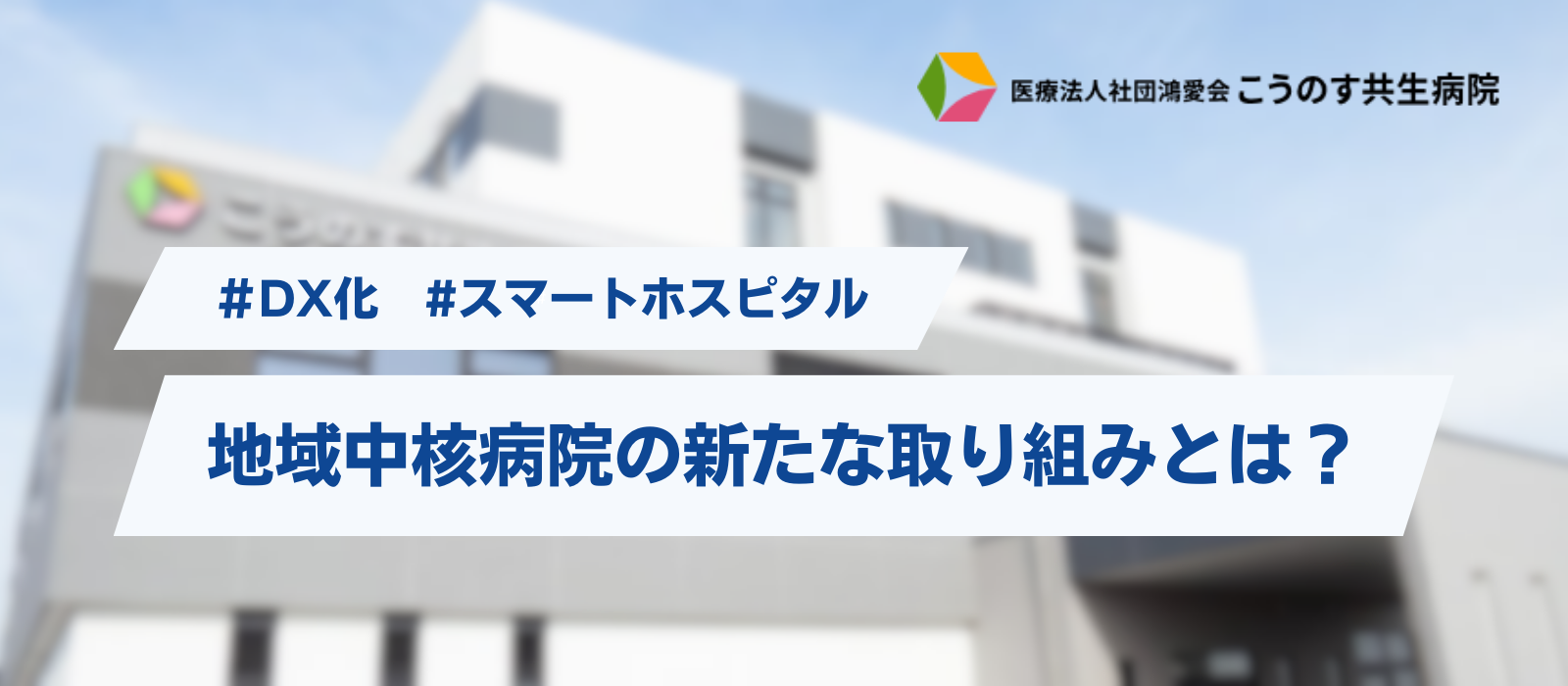 【医療】こうのす共生病院の最近の取り組みを一挙ご紹介！【DX】