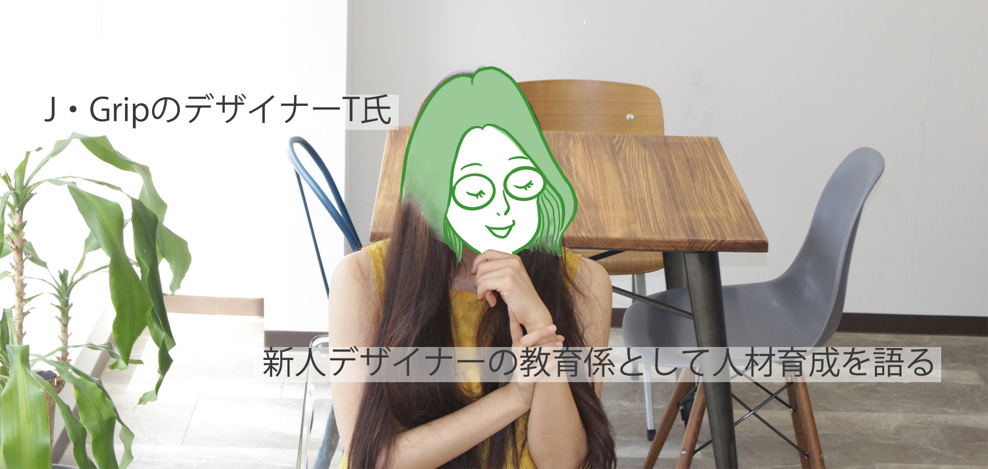 J・GripのデザイナーT氏が、新人デザイナーの教育係として人材育成を語る