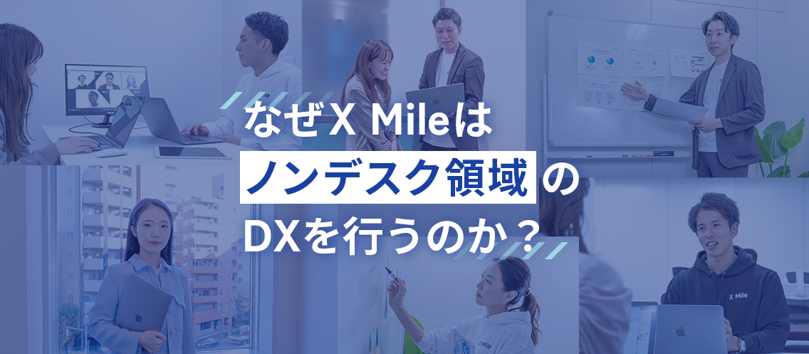 なぜX Mileは市場規模100兆円のノンデスク領域でDXを行うのか？