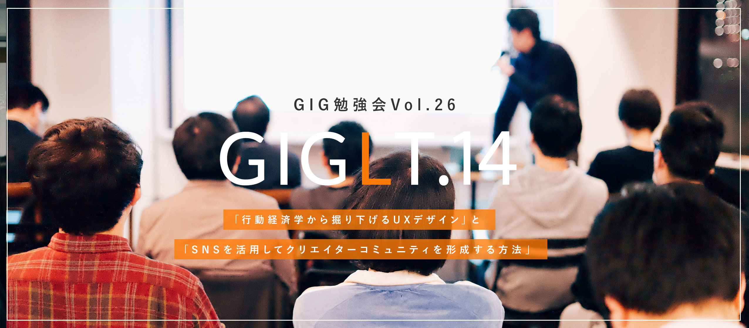 【GIG勉強会Vol.26】「行動経済学から掘り下げるUXデザイン」と「SNSを活用してクリエイターコミュニティを形成する方法」