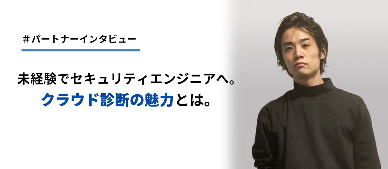 【パートナーインタビュー】未経験でセキュリティエンジニアへ。クラウド診断の魅力とは。
