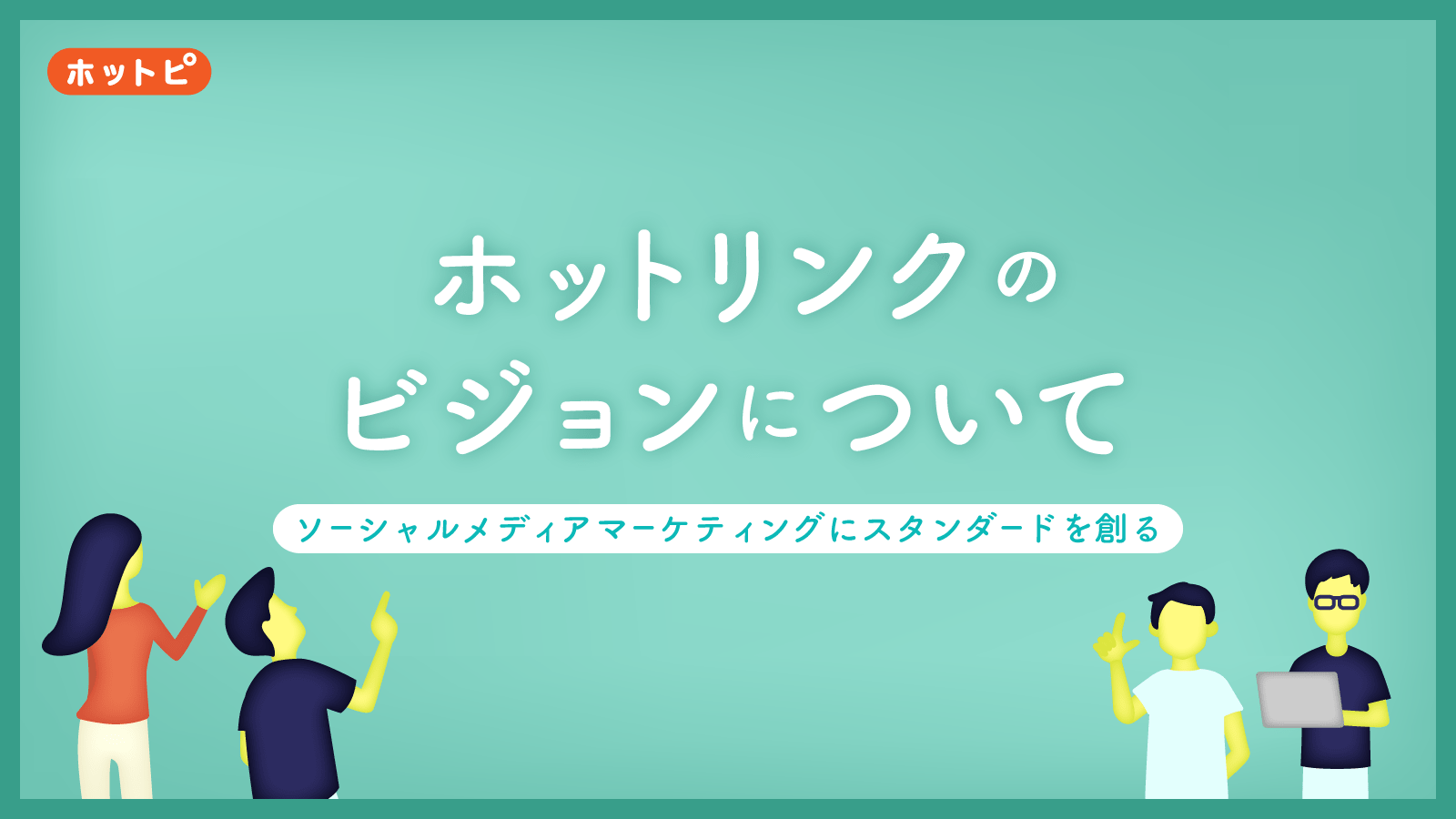 ホットリンクのビジョンが生まれた理由。本質的な価値貢献を目指して