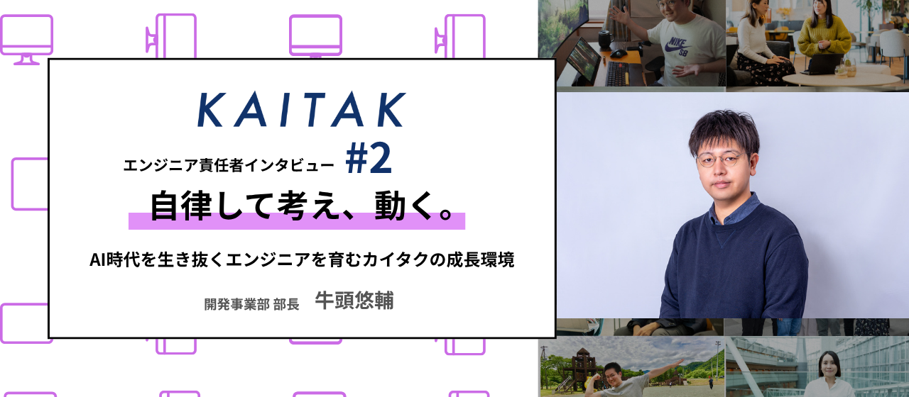 【開発責任者インタビュー#2】自律して考え、動く。AI時代を生き抜くエンジニアを育むカイタクの成長環境
