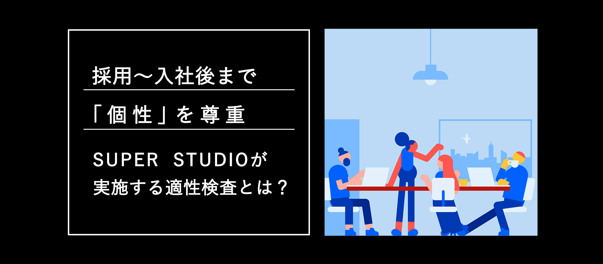 採用〜入社後まで「個性」を尊重　SUPER STUDIOが実施する適性検査とは？