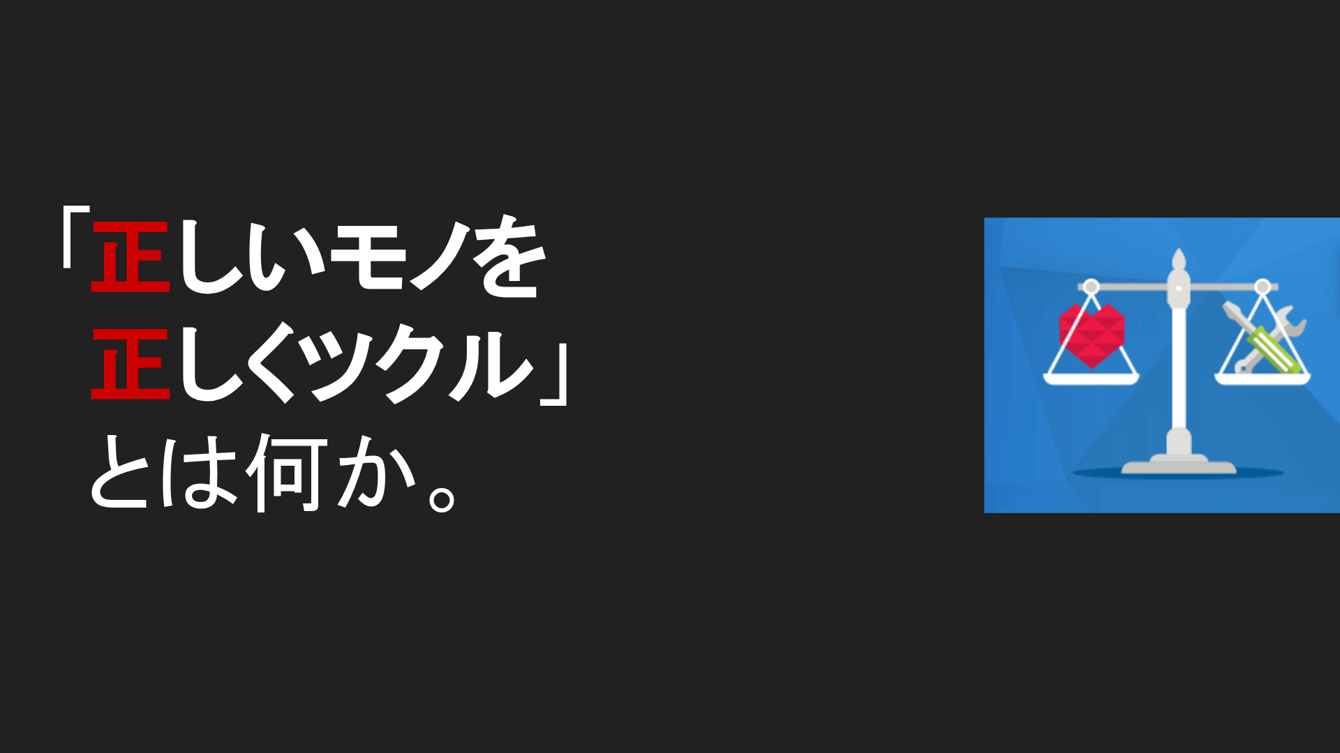 正しいモノを正しくツクル。正しいヒトと。