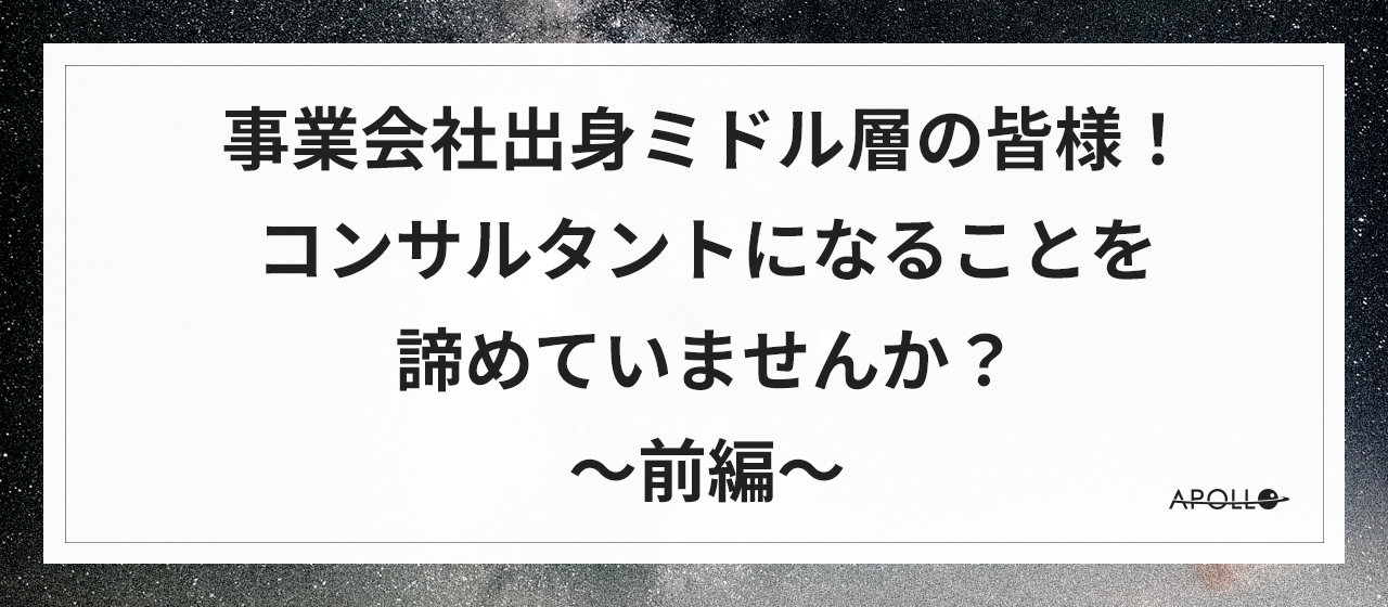 事業会社出身ミドル層の皆様！コンサルタントになることを諦めていませんか？～前編～