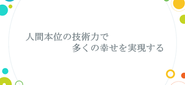 【経営理念】人間本位の技術力で多くの幸せを実現させる