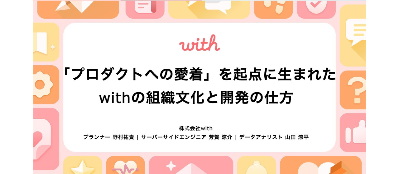 「プロダクトへの愛着」を起点に生まれたwithの組織文化と開発の仕方
