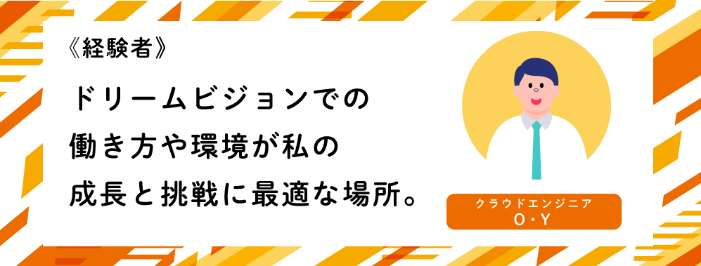《経験者》ドリームビジョンでの働き方や環境が私の成長と挑戦に最適な場所。（クラウドエンジニアO・Y）