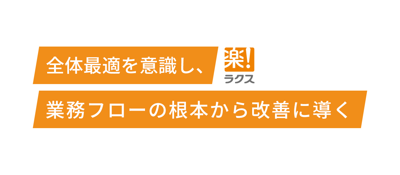 全体最適を意識し、業務フローの根本から改善に導く