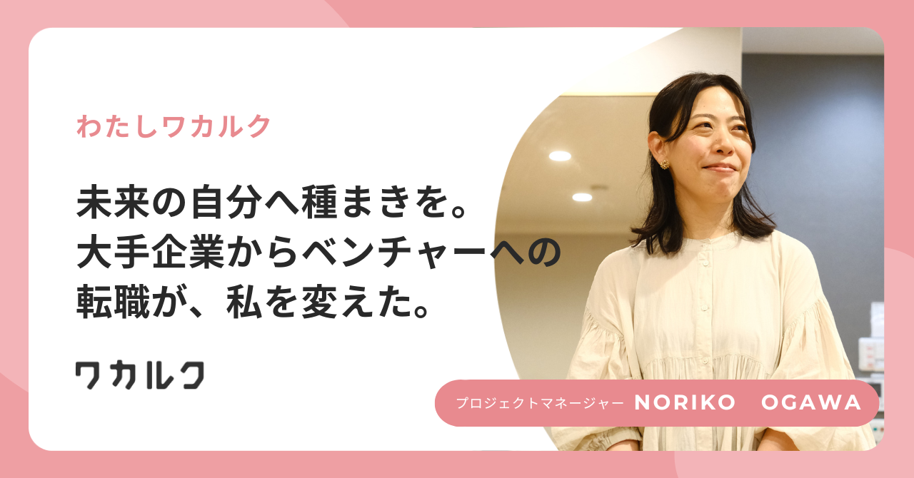 未来の自分へ種まきを。大手企業からベンチャーへの転職が、私を変えた。