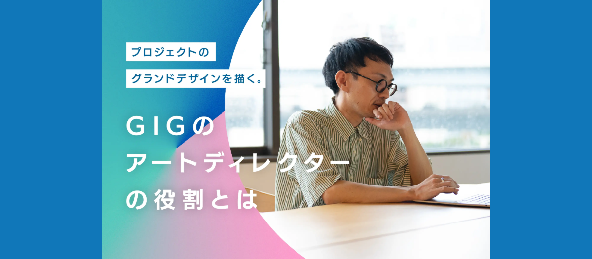 プロジェクトのグランドデザインを描く。GIGのアートディレクターの役割とは