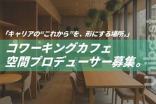 キャリアの"これから"を形にする、カフェ空間プロデューサー募集。