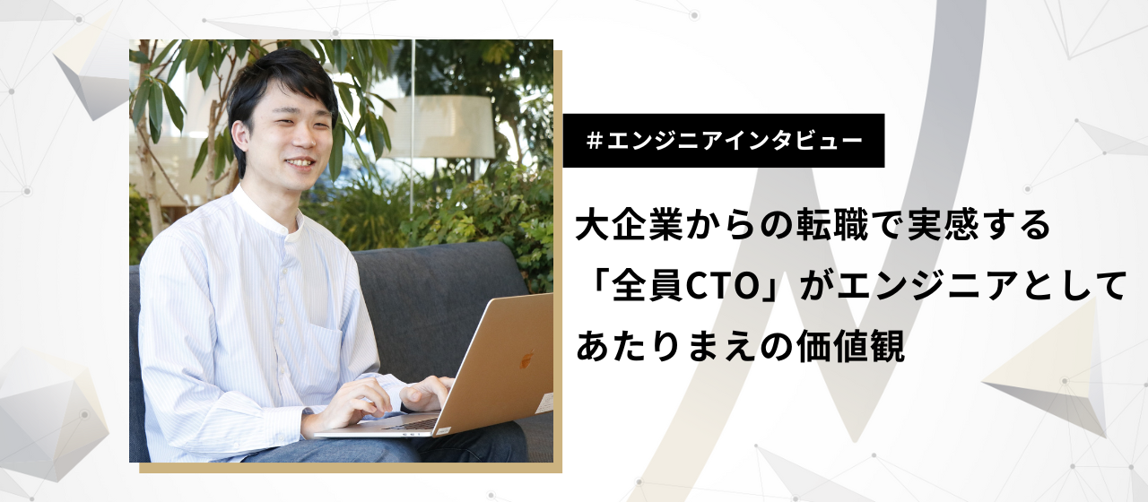 大企業からの転職で実感する「全員CTO」がエンジニアとしてあたりまえの価値観