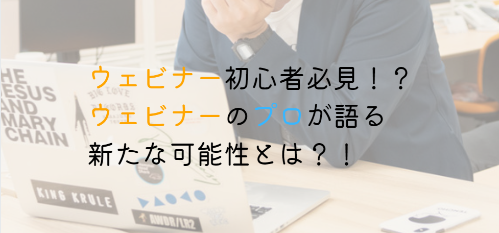 “ウェビナー2.0の世界へ？”　初心者必見！？ウェビナーのプロが語る新たな可能性とは？！