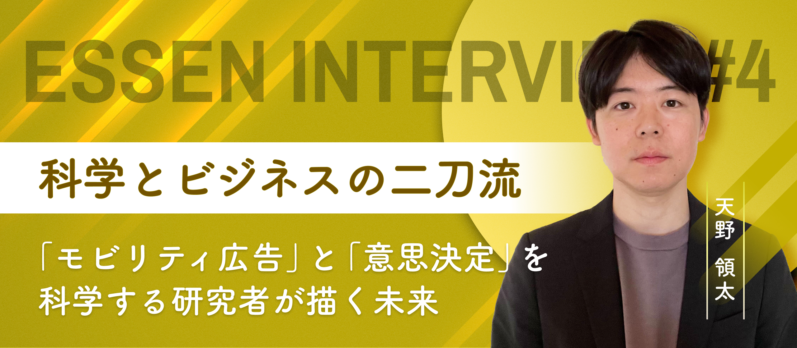 【Essen Interview #4】科学とビジネスの二刀流ー「モビリティ広告」と「意思決定」を科学する研究者が描く未来