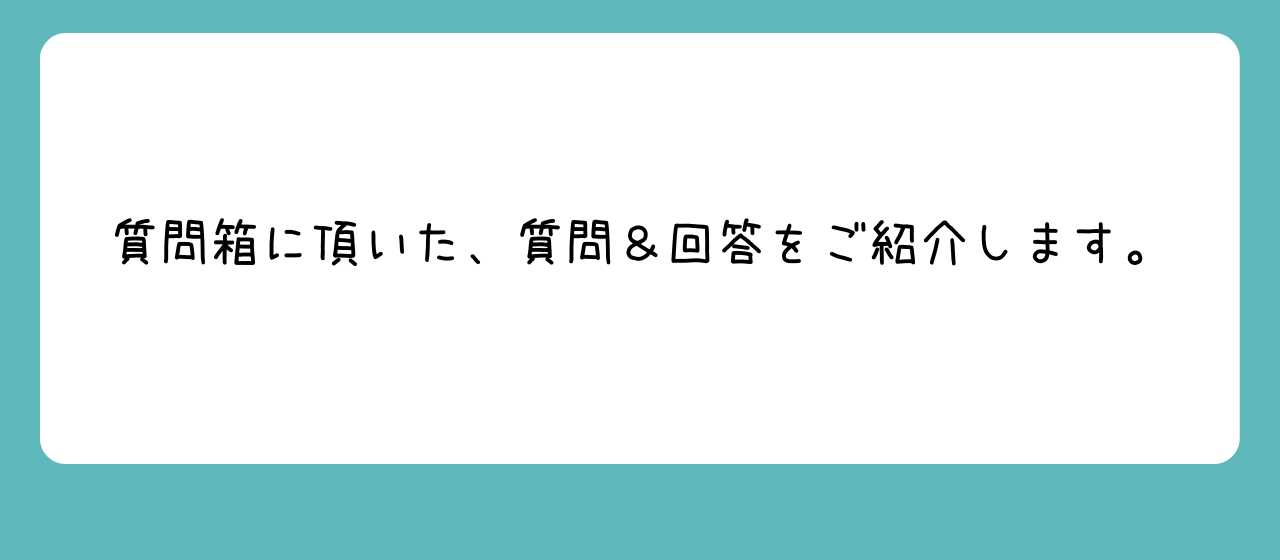 質問箱に頂いた、質問＆回答をご紹介します。