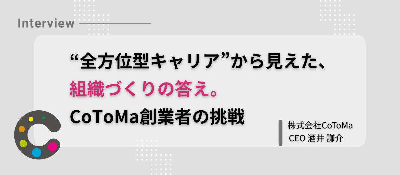 “全方位型キャリア”から見えた、組織づくりの答え。CoToMa創業者の挑戦