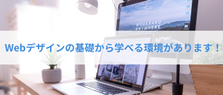 基礎からしっかり学べる環境があります！Webデザイナーになりたい方募集中！