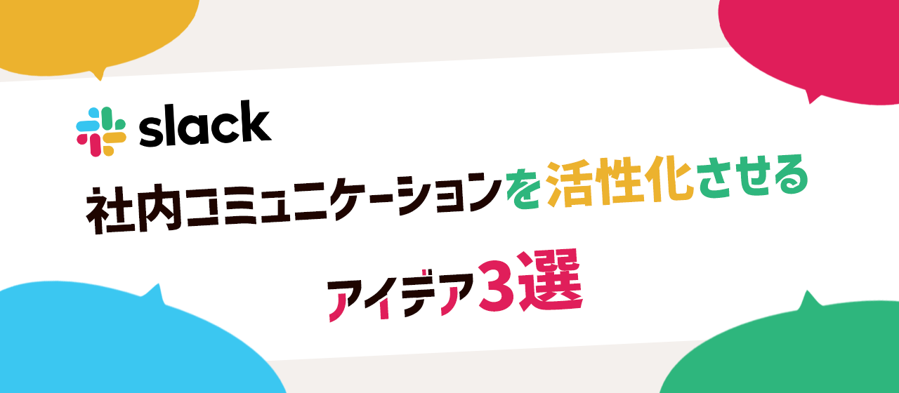 【リモートワーカー×Slack活用】社内コミュニケーションを活性化させるアイデア3選