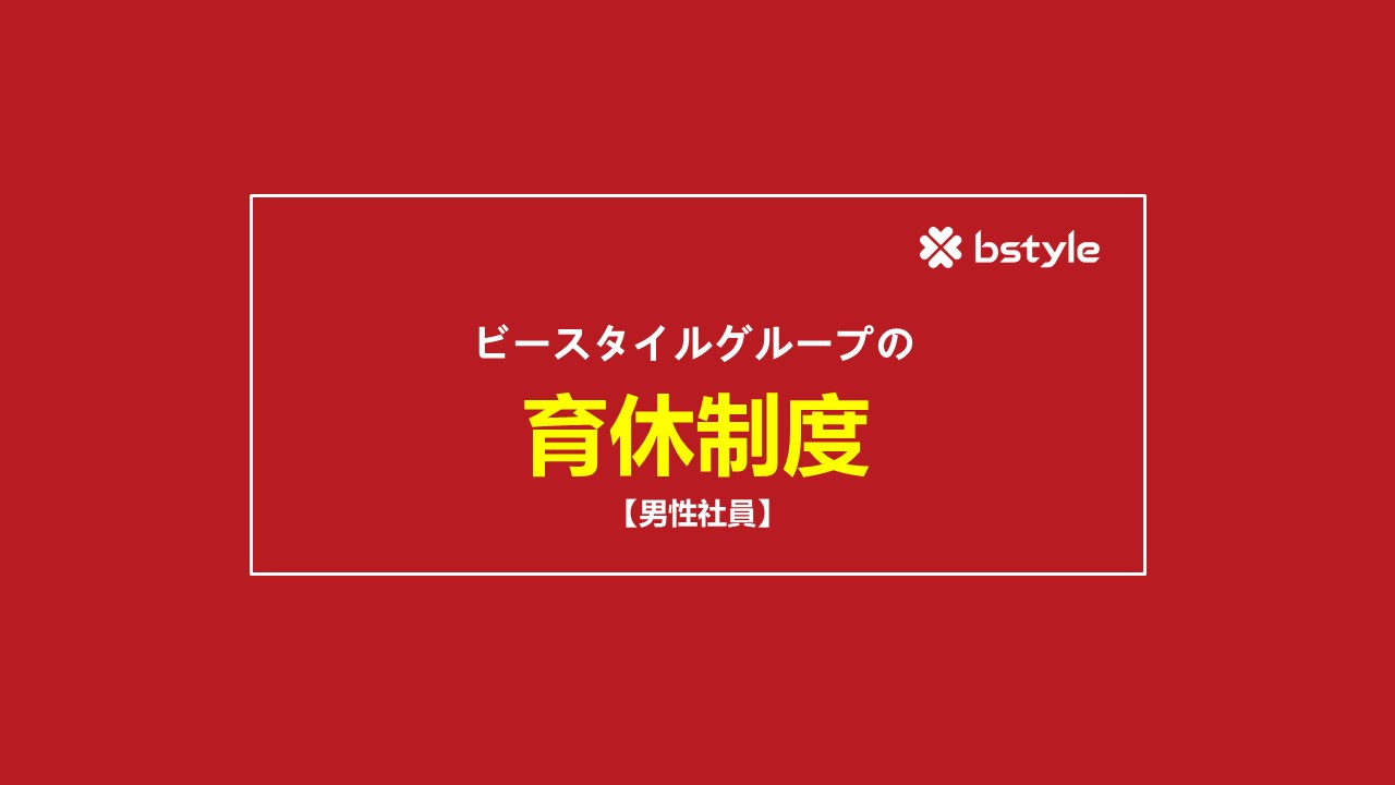 【男性育休取得制度】ビースタイルグループで働くパパ達は、育休制度を絶賛！！