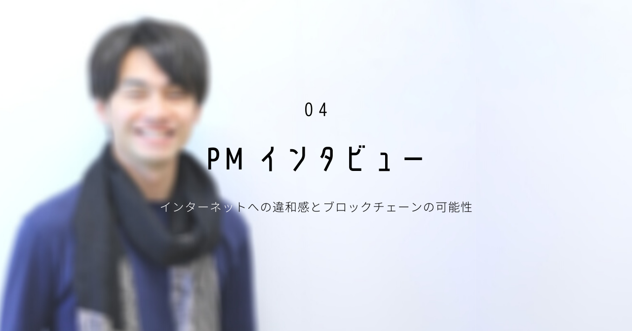 【PMインタビュー】インターネットへの違和感とブロックチェーンの可能性