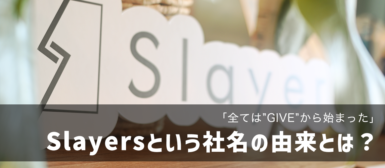 「全ては"GIVE"からはじまった！」株式会社Slayersという社名の由来とは？