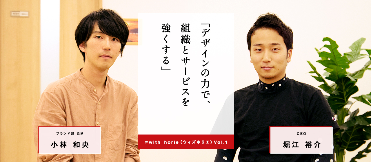 「デザインの力で、組織とサービスを強くする」 #with_horie (ウィズホリエ) Vol.1 ブランド部GM小林和央
