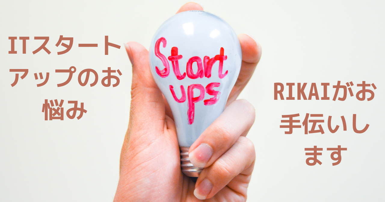 【必読】ITスタートアップ企業のお悩み、RIKAIがお手伝いします！