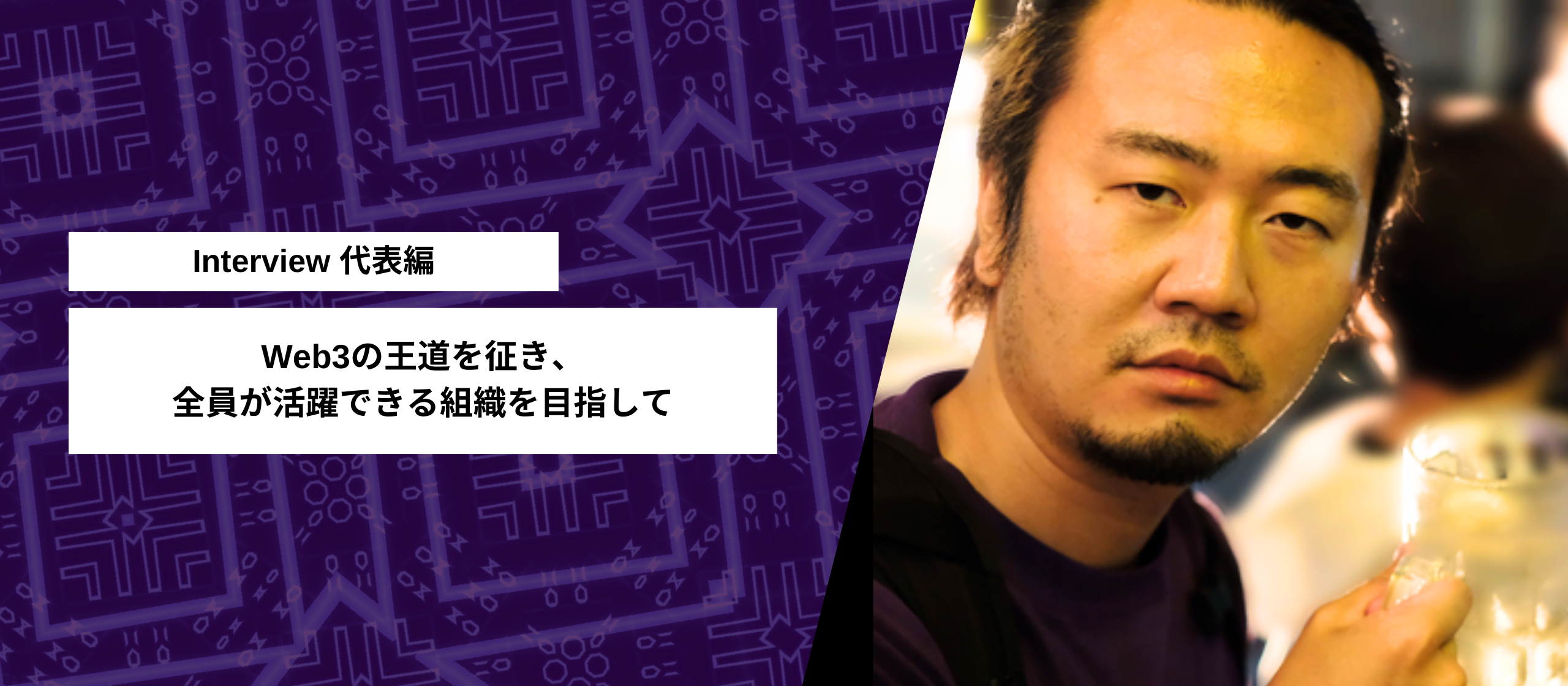 代表インタビュー｜Web3の王道を征き、全員が活躍できる組織を目指して